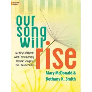 Our Song Will Rise: Medleys of Hymns with Contemporary Worship Songs for the Church Pianist